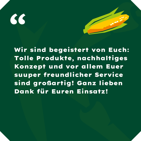 KI generiert: Ein Lobtext auf grünem Hintergrund mit einem Mais-Motiv. 

Text: "Wir sind begeistert von Euch: Tolle Produkte, nachhaltiges Konzept und vor allem Euer suuuper freundlicher Service sind großartig! Ganz lieben Dank für Euren Einsatz!"